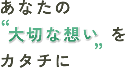 あなたの“大切な想い”をカタチに